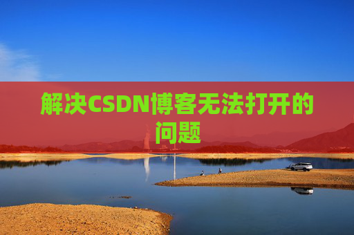 解决CSDN博客无法打开的问题 解决CSDN博客无法打开的问题
